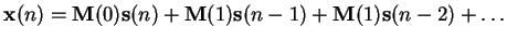 $\displaystyle \mathbf{x}(n) = \mathbf{M}(0)\mathbf{s}(n) + \mathbf{M}(1)\mathbf{s}(n-1) + \mathbf{M}(1)\mathbf{s}(n-2) + \ldots$