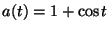 $ a(t) = 1 + \cos t$