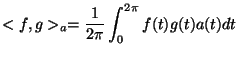 $\displaystyle <f,g> _a= \frac{1}{2 \pi} \int_{0}^{2 \pi} f(t) g(t) a(t) dt
$