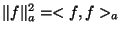 $ \Vert f \Vert _a^{2} = <f,f>_a$