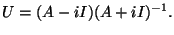 $\displaystyle U=(A-iI)(A+iI)^{-1}.
$