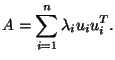 $\displaystyle A = \sum_{i=1}^n \lambda_i u_i u_i^T.
$