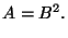 $\displaystyle A = B^2.
$