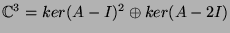 $ \mathbb{C}^3 = ker(A-I)^2 \oplus ker(A-2I)$