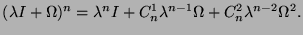 $\displaystyle (\lambda I + \Omega )^n = \lambda^n I + C_n^1 \lambda^{n-1} \Omega + C_n^2 \lambda^{n-2} \Omega^2.
$